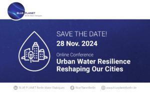BLUE PLANET Berlin Water Dialogues 2024: “Urban Water Resilience – Reshaping Our Cities”